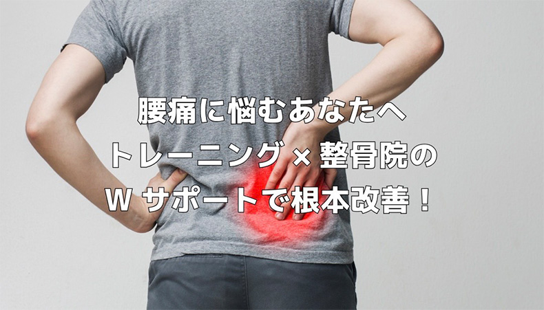 腰痛に悩むあなたへ トレーニングと整骨院のWサポートで根本改善
